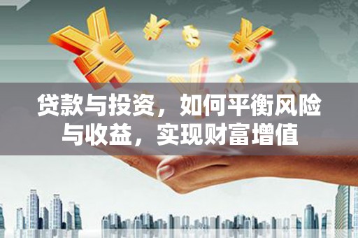 万源贷款与投资，如何平衡风险与收益，实现财富增值