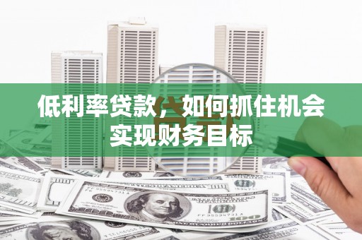 万源低利率贷款，如何抓住机会实现财务目标
