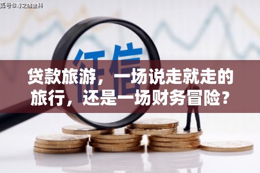 万源贷款旅游，一场说走就走的旅行，还是一场财务冒险？