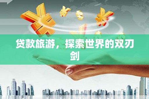 万源贷款旅游，探索世界的双刃剑