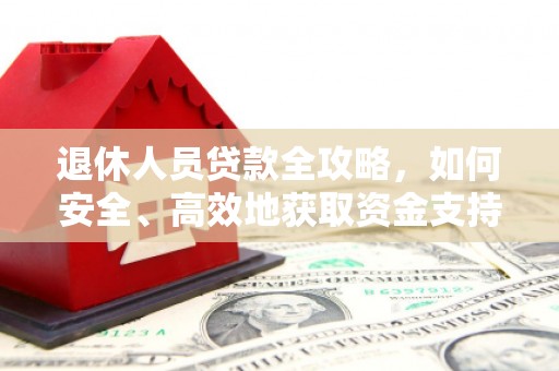 万源退休人员贷款全攻略，如何安全、高效地获取资金支持