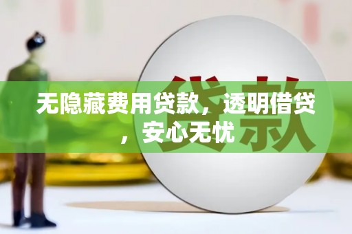 万源无隐藏费用贷款，透明借贷，安心无忧