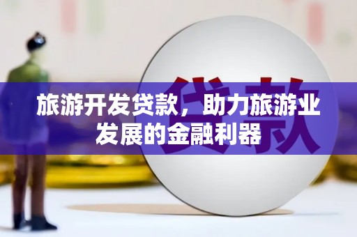 万源旅游开发贷款，助力旅游业发展的金融利器