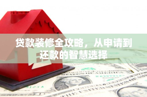 万源贷款装修全攻略，从申请到还款的智慧选择