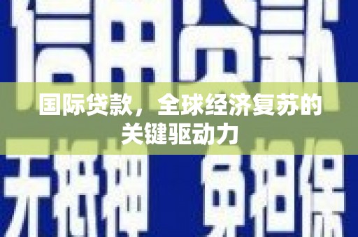 万源国际贷款，全球经济复苏的关键驱动力