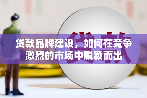 万源贷款品牌建设，如何在竞争激烈的市场中脱颖而出