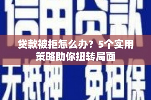 万源贷款被拒怎么办？5个实用策略助你扭转局面