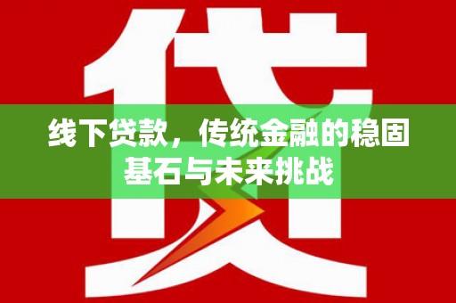 万源线下贷款，传统金融的稳固基石与未来挑战