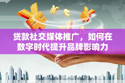 万源贷款社交媒体推广，如何在数字时代提升品牌影响力