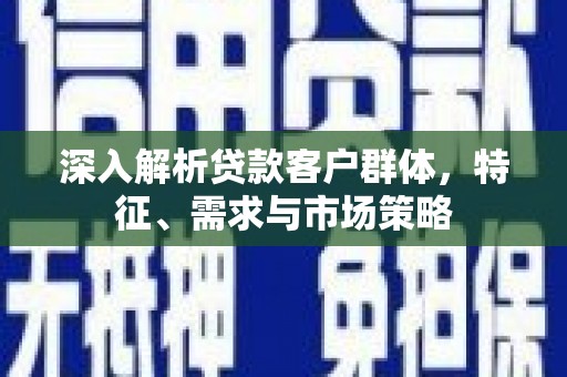 万源深入解析贷款客户群体，特征、需求与市场策略