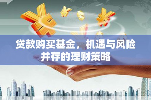 万源贷款购买基金，机遇与风险并存的理财策略