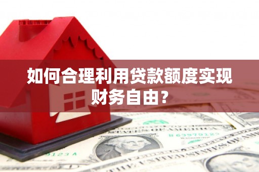 万源如何合理利用贷款额度实现财务自由？