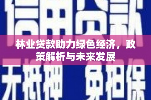 万源林业贷款助力绿色经济，政策解析与未来发展