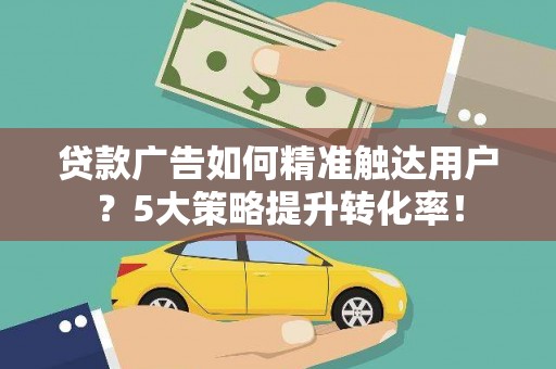 万源贷款广告如何精准触达用户？5大策略提升转化率！