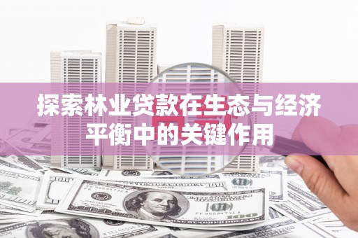 万源探索林业贷款在生态与经济平衡中的关键作用