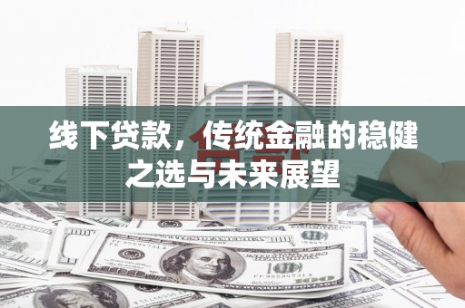 万源线下贷款，传统金融的稳健之选与未来展望