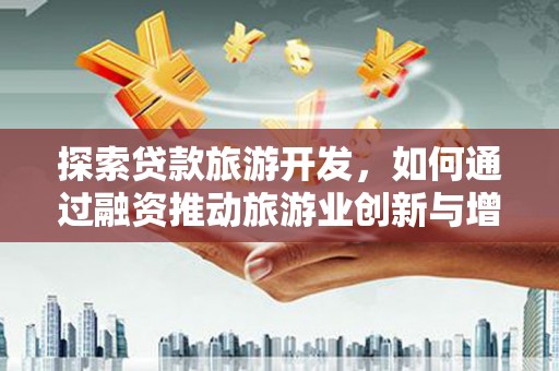 万源探索贷款旅游开发，如何通过融资推动旅游业创新与增长