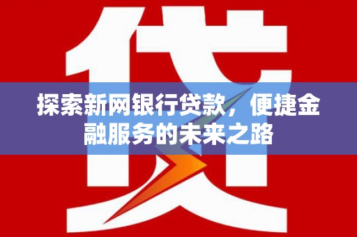 万源探索新网银行贷款，便捷金融服务的未来之路