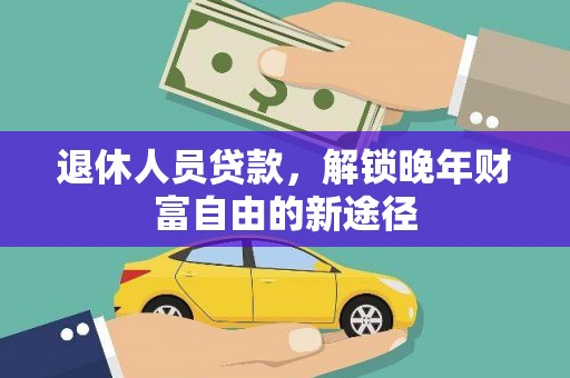 万源退休人员贷款，解锁晚年财富自由的新途径