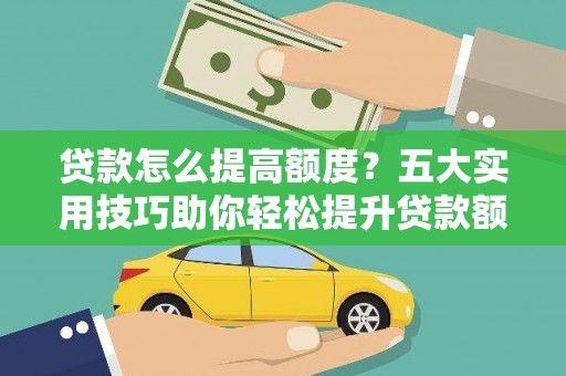 万源贷款怎么提高额度？五大实用技巧助你轻松提升贷款额度