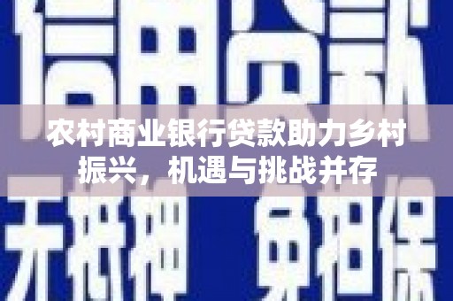 万源农村商业银行贷款助力乡村振兴，机遇与挑战并存