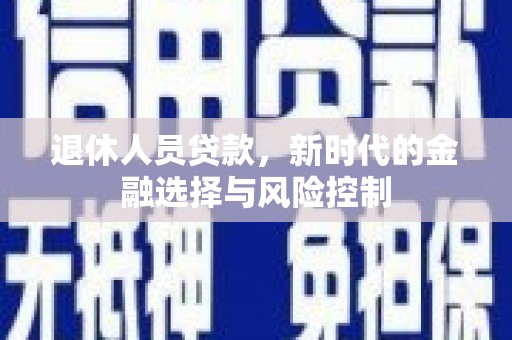 万源退休人员贷款，新时代的金融选择与风险控制