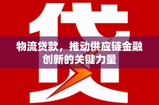 万源物流贷款，推动供应链金融创新的关键力量