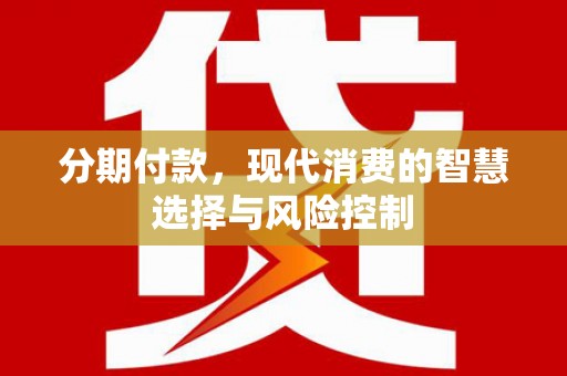 万源分期付款，现代消费的智慧选择与风险控制