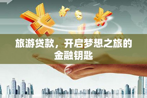 万源旅游贷款，开启梦想之旅的金融钥匙