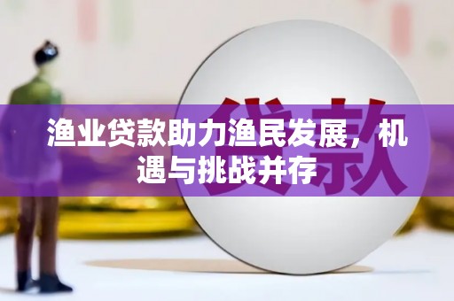 万源渔业贷款助力渔民发展，机遇与挑战并存