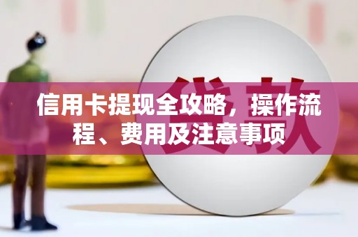 万源信用卡提现全攻略，操作流程、费用及注意事项