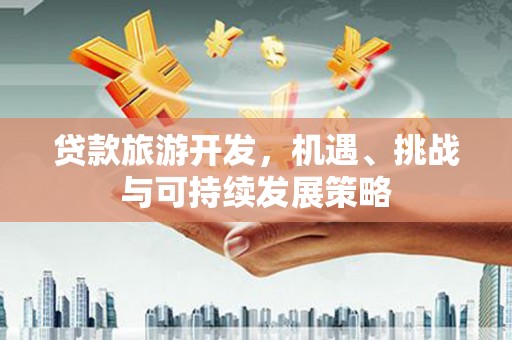 万源贷款旅游开发，机遇、挑战与可持续发展策略