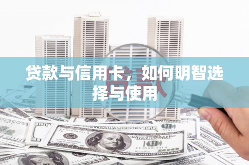 万源贷款与信用卡，如何明智选择与使用