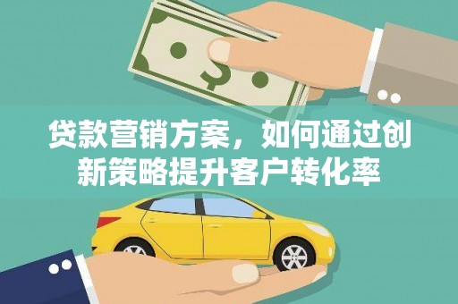 万源贷款营销方案，如何通过创新策略提升客户转化率