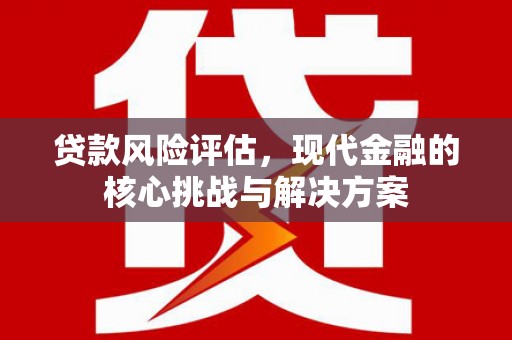 万源贷款风险评估，现代金融的核心挑战与解决方案