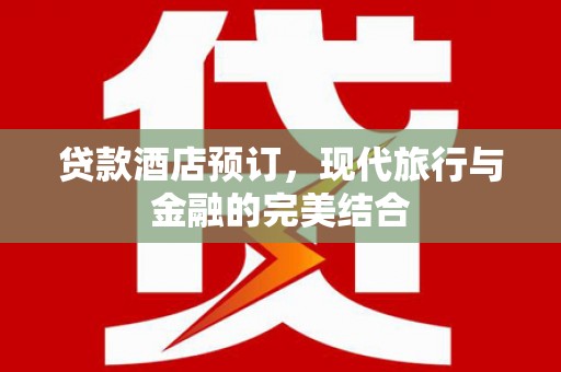 万源贷款酒店预订，现代旅行与金融的完美结合