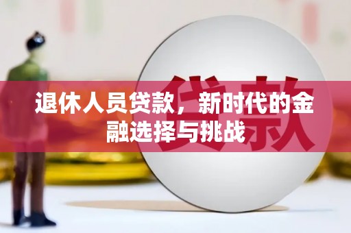 万源退休人员贷款，新时代的金融选择与挑战