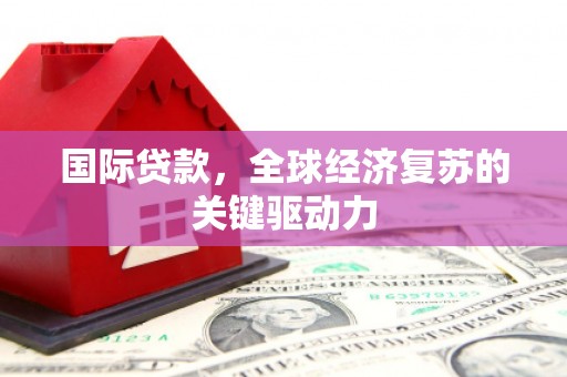 万源国际贷款，全球经济复苏的关键驱动力
