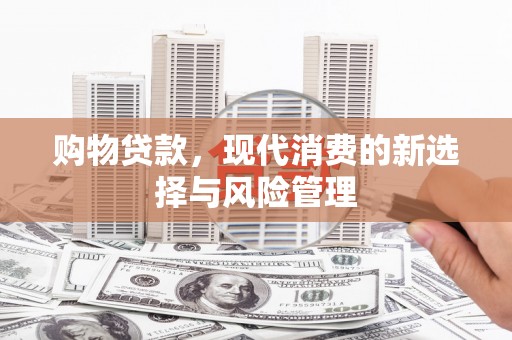 万源购物贷款，现代消费的新选择与风险管理