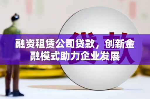 万源融资租赁公司贷款，创新金融模式助力企业发展
