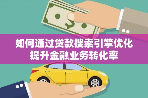 万源如何通过贷款搜索引擎优化提升金融业务转化率