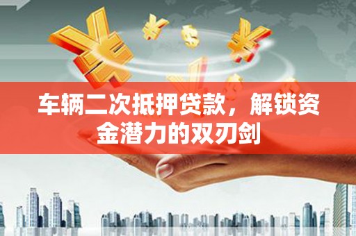 万源车辆二次抵押贷款，解锁资金潜力的双刃剑