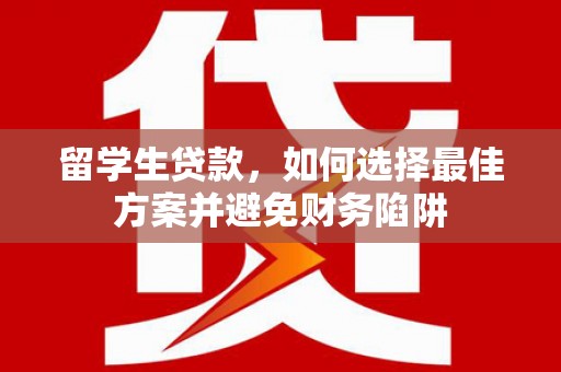 万源留学生贷款，如何选择最佳方案并避免财务陷阱