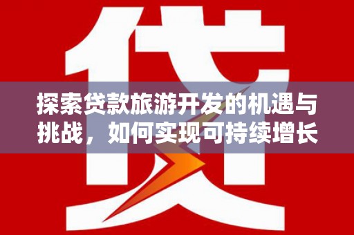 万源探索贷款旅游开发的机遇与挑战，如何实现可持续增长