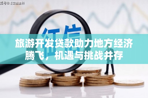 万源旅游开发贷款助力地方经济腾飞，机遇与挑战并存