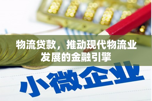 万源物流贷款，推动现代物流业发展的金融引擎