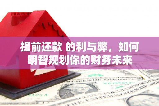 万源提前还款 的利与弊，如何明智规划你的财务未来