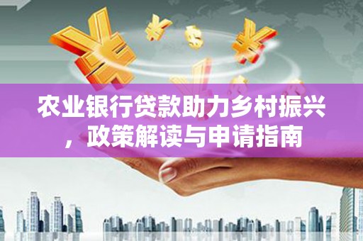 万源农业银行贷款助力乡村振兴，政策解读与申请指南