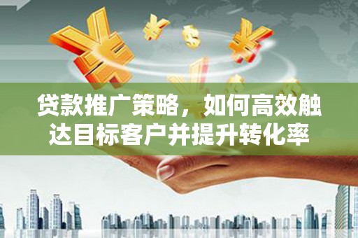 万源贷款推广策略，如何高效触达目标客户并提升转化率