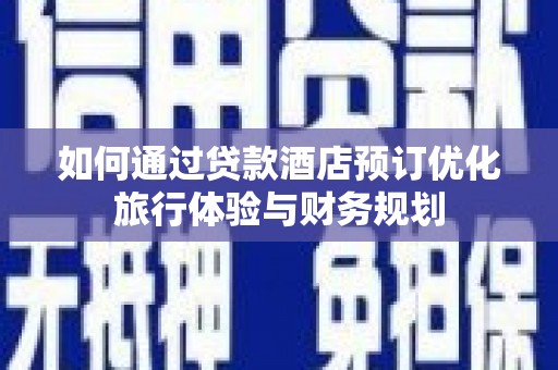 万源如何通过贷款酒店预订优化旅行体验与财务规划